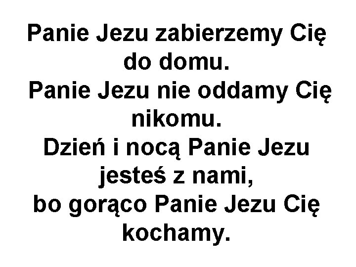 Panie Jezu zabierzemy Cię do domu. Panie Jezu nie oddamy Cię nikomu. Dzień i