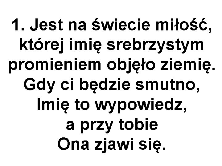 1. Jest na świecie miłość, której imię srebrzystym promieniem objęło ziemię. Gdy ci będzie