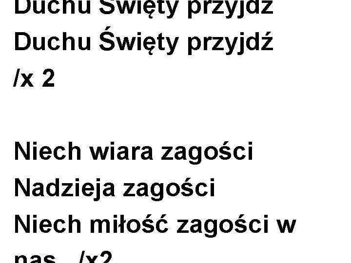 Duchu Święty przyjdź /x 2 Niech wiara zagości Nadzieja zagości Niech miłość zagości w