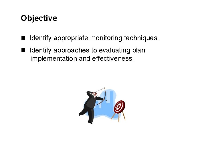 Objective n Identify appropriate monitoring techniques. n Identify approaches to evaluating plan implementation and