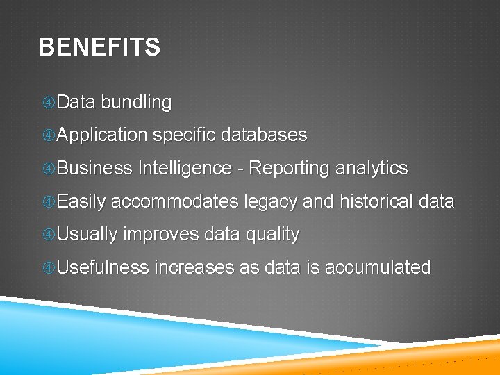 BENEFITS Data bundling Application specific databases Business Intelligence - Reporting analytics Easily accommodates legacy