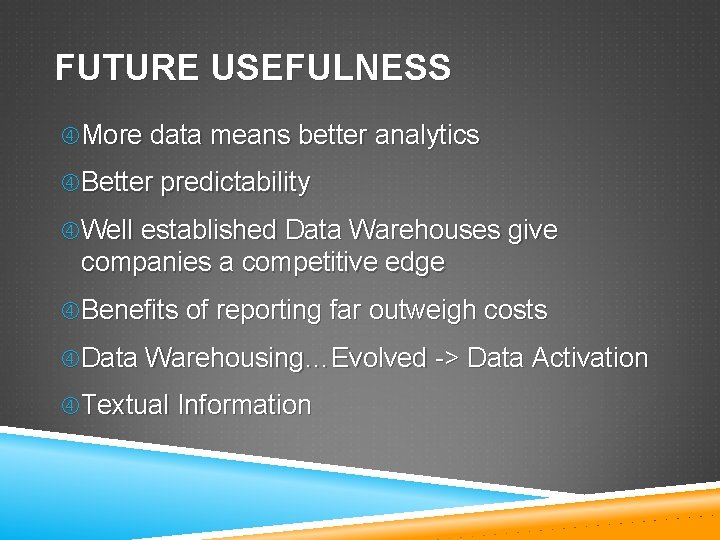 FUTURE USEFULNESS More data means better analytics Better predictability Well established Data Warehouses give