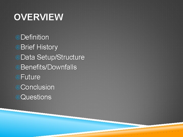 OVERVIEW Definition Brief History Data Setup/Structure Benefits/Downfalls Future Conclusion Questions 