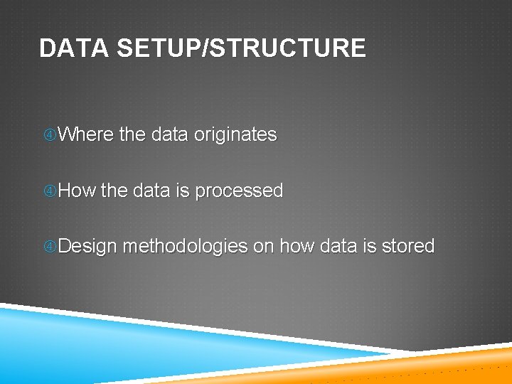 DATA SETUP/STRUCTURE Where the data originates How the data is processed Design methodologies on