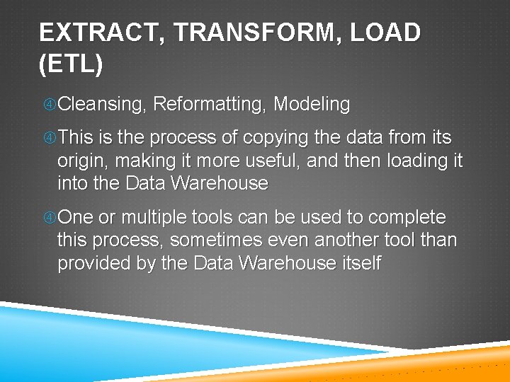 EXTRACT, TRANSFORM, LOAD (ETL) Cleansing, Reformatting, Modeling This is the process of copying the