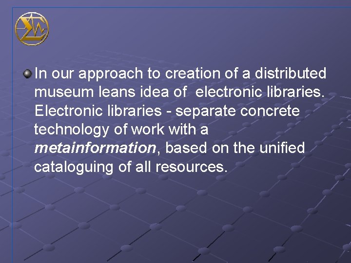 In our approach to creation of a distributed museum leans idea of electronic libraries.