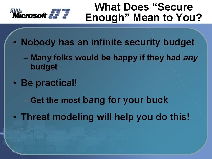 What Does “Secure Enough” Mean to You? • Nobody has an infinite security budget What Does “Secure Enough” Mean to You? • Nobody has an infinite security budget