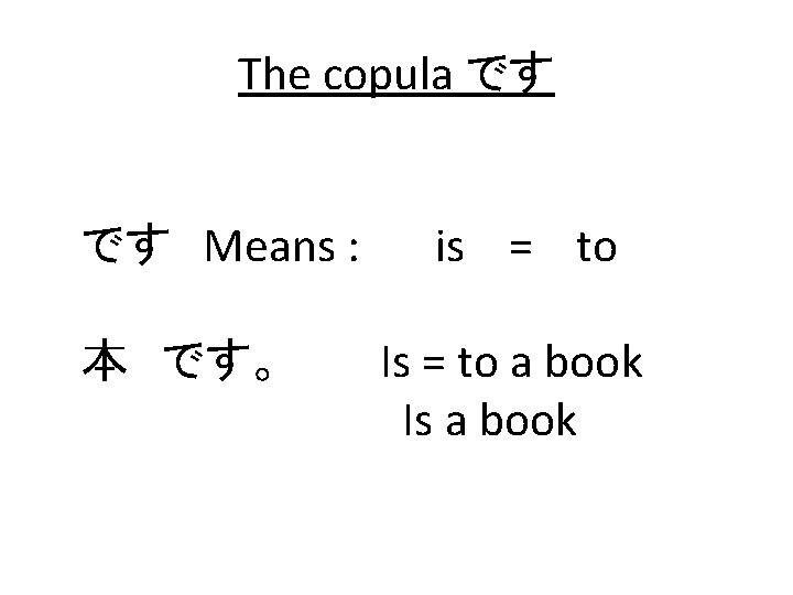 The copula です です Means : 本 です。 is = to Is = to