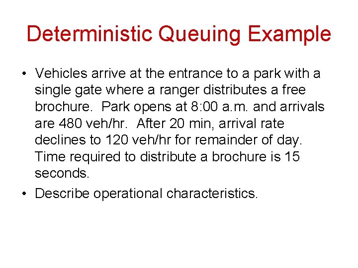 Deterministic Queuing Example • Vehicles arrive at the entrance to a park with a