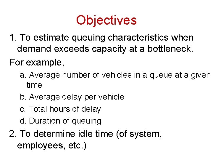 Objectives 1. To estimate queuing characteristics when demand exceeds capacity at a bottleneck. For