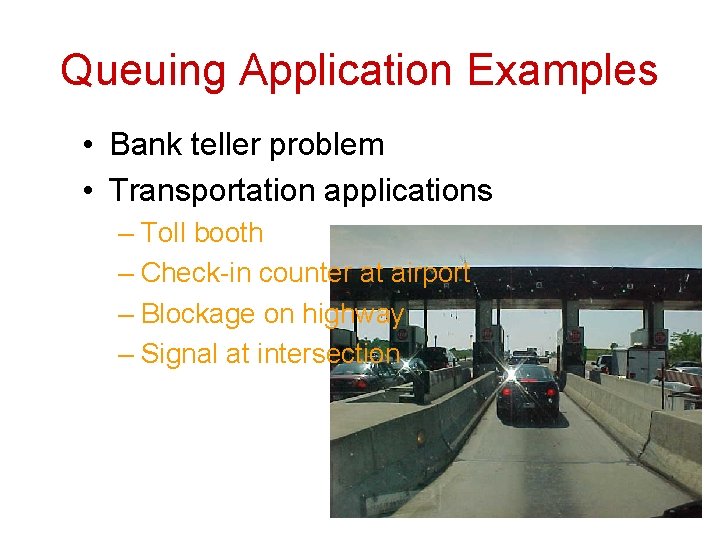 Queuing Application Examples • Bank teller problem • Transportation applications – Toll booth –