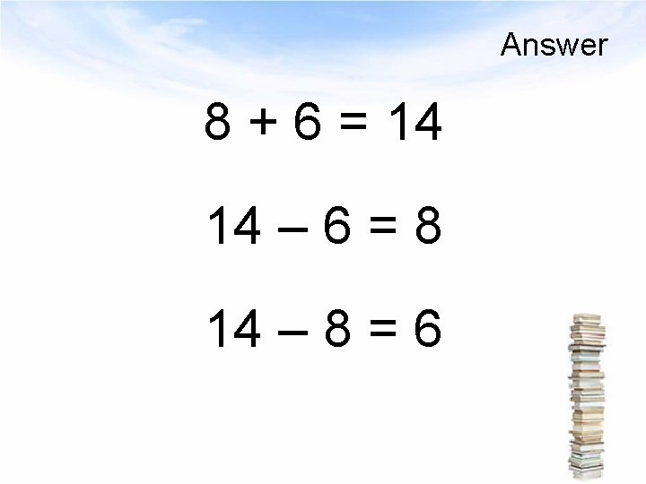 Answer 8 + 6 = 14 14 – 6 = 8 14 – 8
