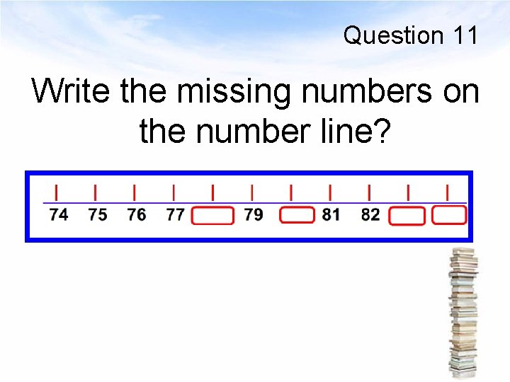 Question 11 Write the missing numbers on the number line? 