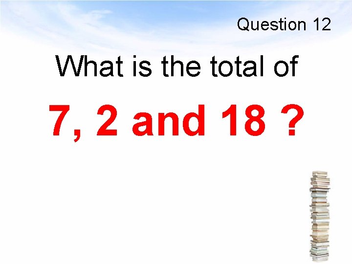 Question 12 What is the total of 7, 2 and 18 ? 