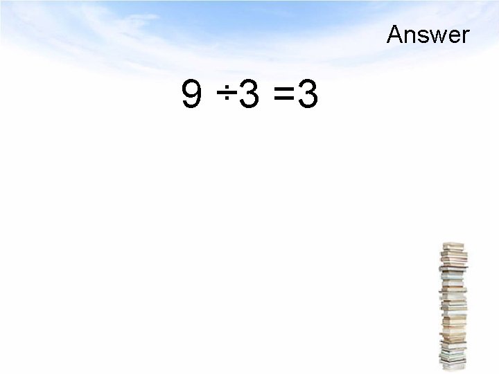 Answer 9 ÷ 3 =3 