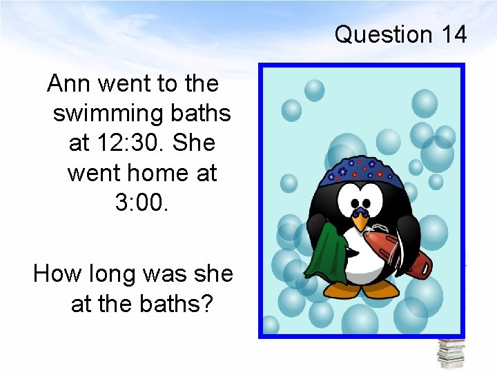 Question 14 Ann went to the swimming baths at 12: 30. She went home