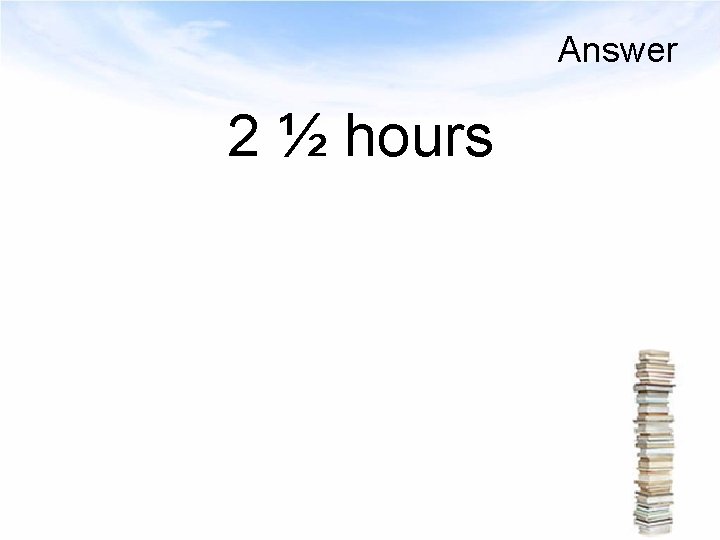 Answer 2 ½ hours 