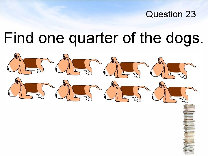 Question 23 Find one quarter of the dogs. 