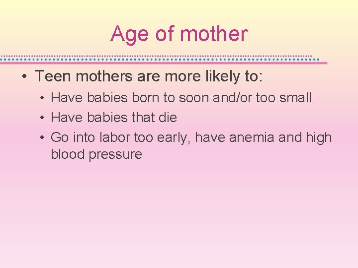 Age of mother • Teen mothers are more likely to: • Have babies born