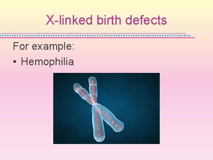 X-linked birth defects For example: • Hemophilia 