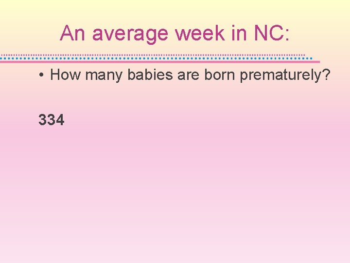An average week in NC: • How many babies are born prematurely? 334 