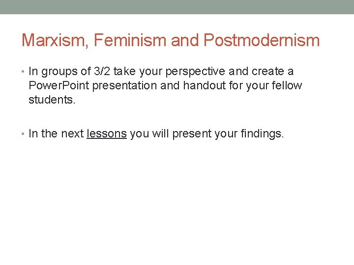 Marxism, Feminism and Postmodernism • In groups of 3/2 take your perspective and create