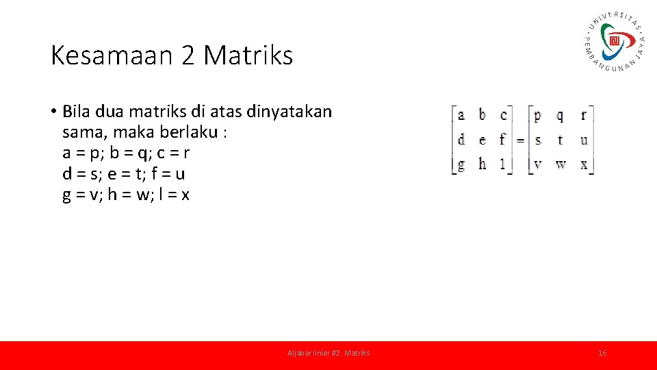 Kesamaan 2 Matriks • Bila dua matriks di atas dinyatakan sama, maka berlaku :