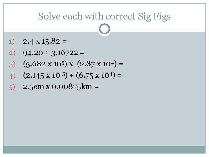 Solve each with correct Sig Figs 1) 2) 3) 4) 5) 2. 4 x
