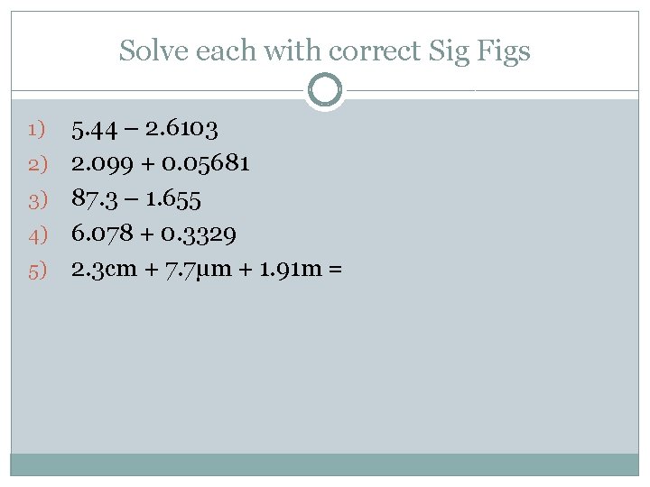 Solve each with correct Sig Figs 1) 2) 3) 4) 5) 5. 44 –