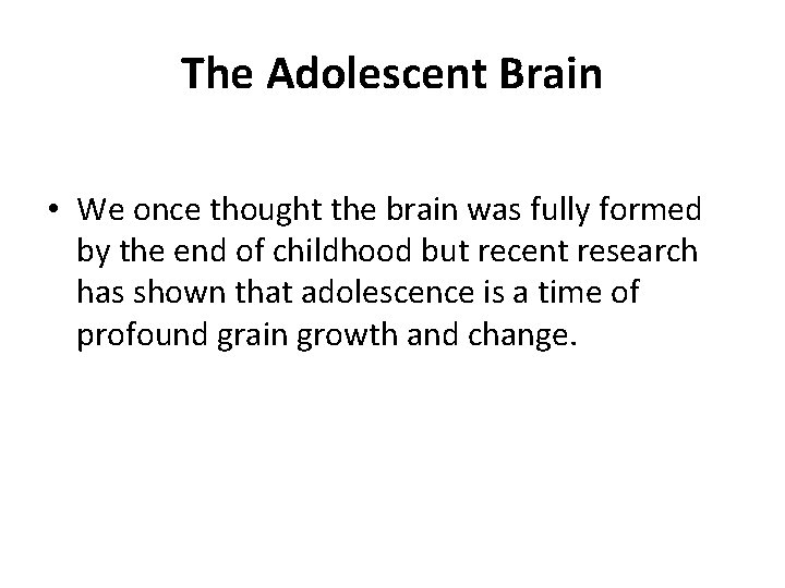 The Adolescent Brain • We once thought the brain was fully formed by the