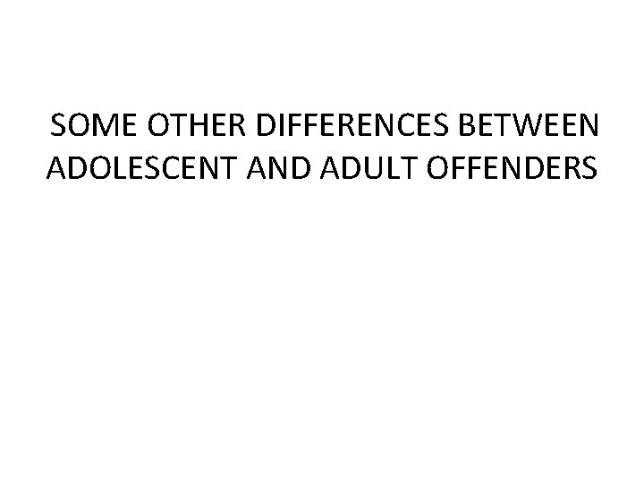 SOME OTHER DIFFERENCES BETWEEN ADOLESCENT AND ADULT OFFENDERS 