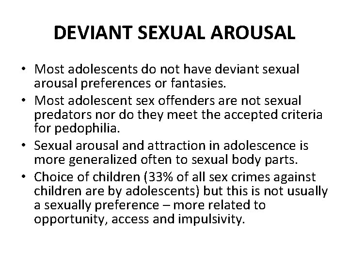 DEVIANT SEXUAL AROUSAL • Most adolescents do not have deviant sexual arousal preferences or