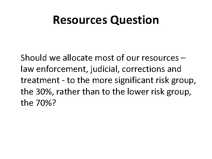 Resources Question Should we allocate most of our resources – law enforcement, judicial, corrections