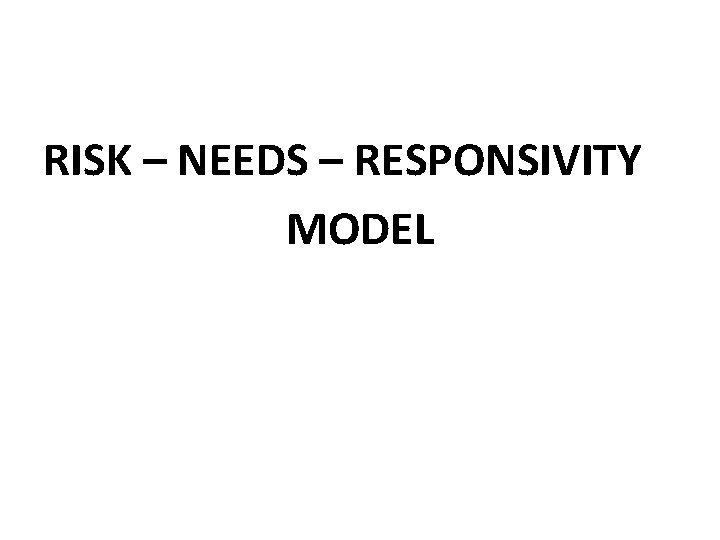 RISK – NEEDS – RESPONSIVITY MODEL 