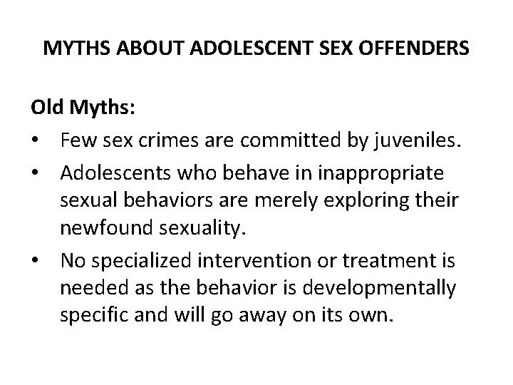 MYTHS ABOUT ADOLESCENT SEX OFFENDERS Old Myths: • Few sex crimes are committed by