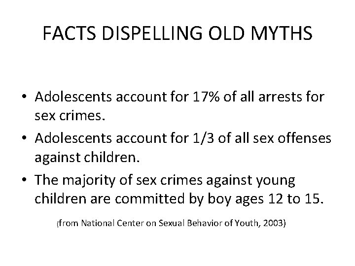 FACTS DISPELLING OLD MYTHS • Adolescents account for 17% of all arrests for sex