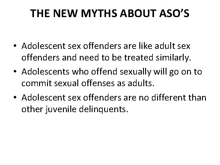 THE NEW MYTHS ABOUT ASO’S • Adolescent sex offenders are like adult sex offenders