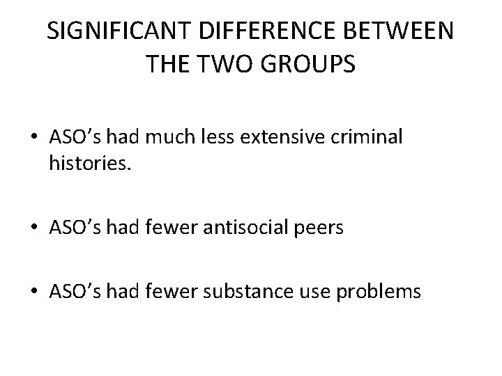 SIGNIFICANT DIFFERENCE BETWEEN THE TWO GROUPS • ASO’s had much less extensive criminal histories.