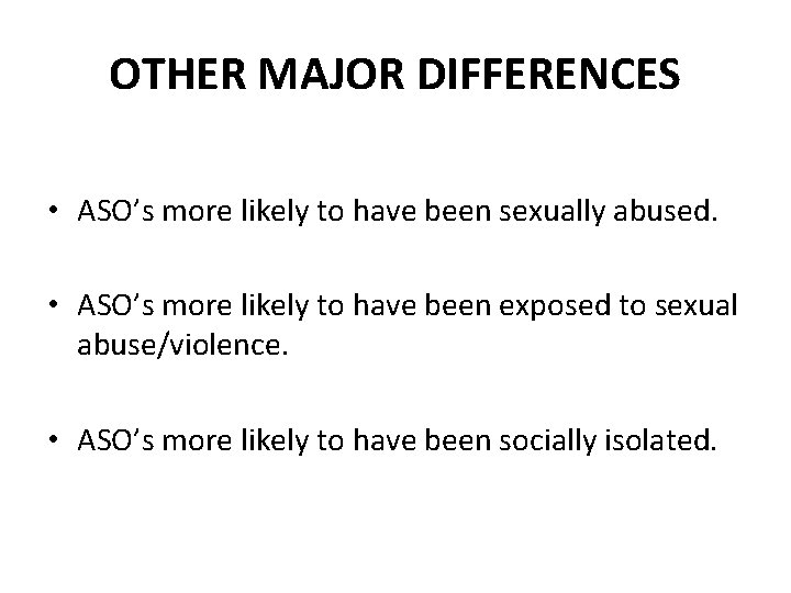 OTHER MAJOR DIFFERENCES • ASO’s more likely to have been sexually abused. • ASO’s