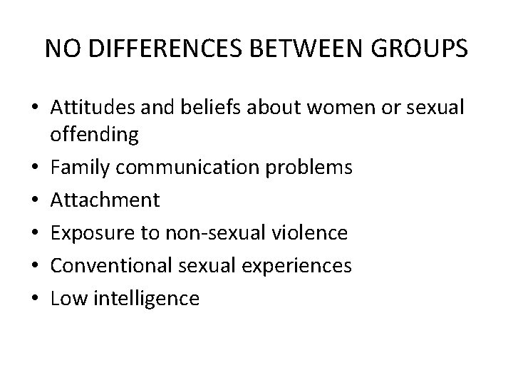 NO DIFFERENCES BETWEEN GROUPS • Attitudes and beliefs about women or sexual offending •