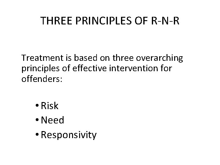THREE PRINCIPLES OF R-N-R Treatment is based on three overarching principles of effective intervention