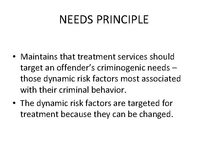 NEEDS PRINCIPLE • Maintains that treatment services should target an offender’s criminogenic needs –