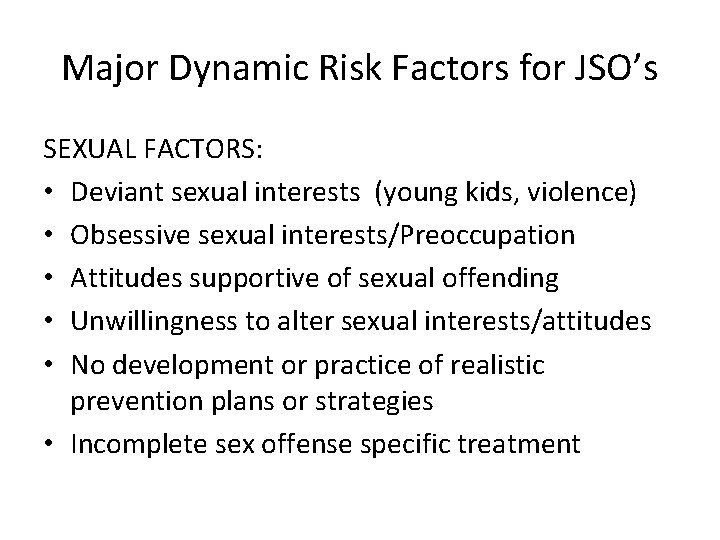 Major Dynamic Risk Factors for JSO’s SEXUAL FACTORS: • Deviant sexual interests (young kids,