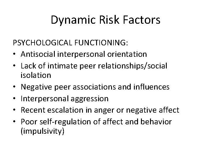 Dynamic Risk Factors PSYCHOLOGICAL FUNCTIONING: • Antisocial interpersonal orientation • Lack of intimate peer