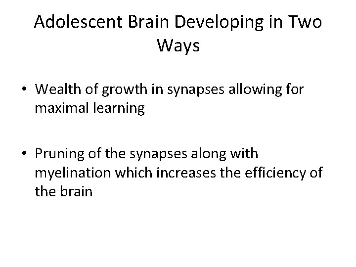 Adolescent Brain Developing in Two Ways • Wealth of growth in synapses allowing for