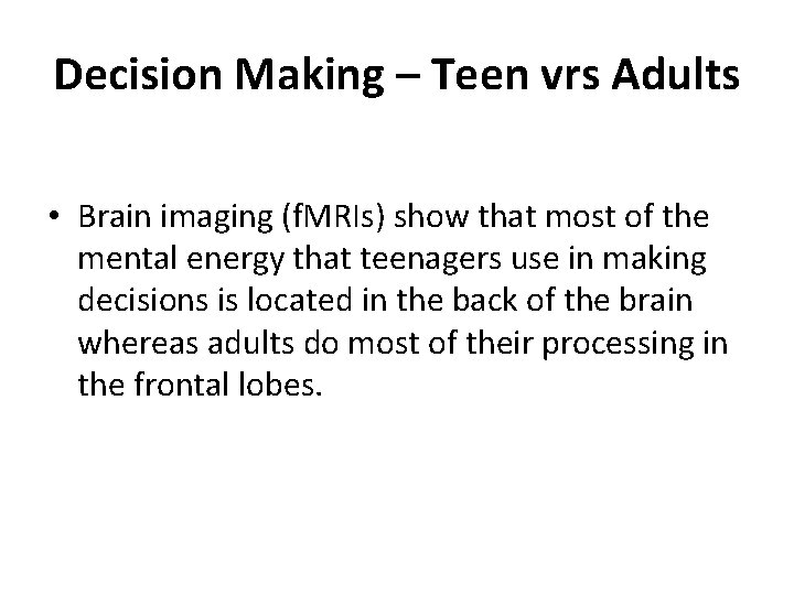 Decision Making – Teen vrs Adults • Brain imaging (f. MRIs) show that most