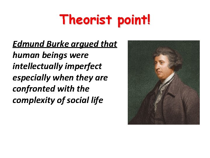 Theorist point! Edmund Burke argued that human beings were intellectually imperfect especially when they