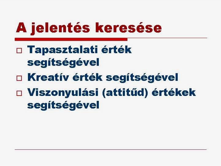 A jelentés keresése o o o Tapasztalati érték segítségével Kreatív érték segítségével Viszonyulási (attitűd)