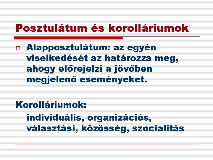 Posztulátum és korolláriumok o Alapposztulátum: az egyén viselkedését az határozza meg, ahogy előrejelzi a