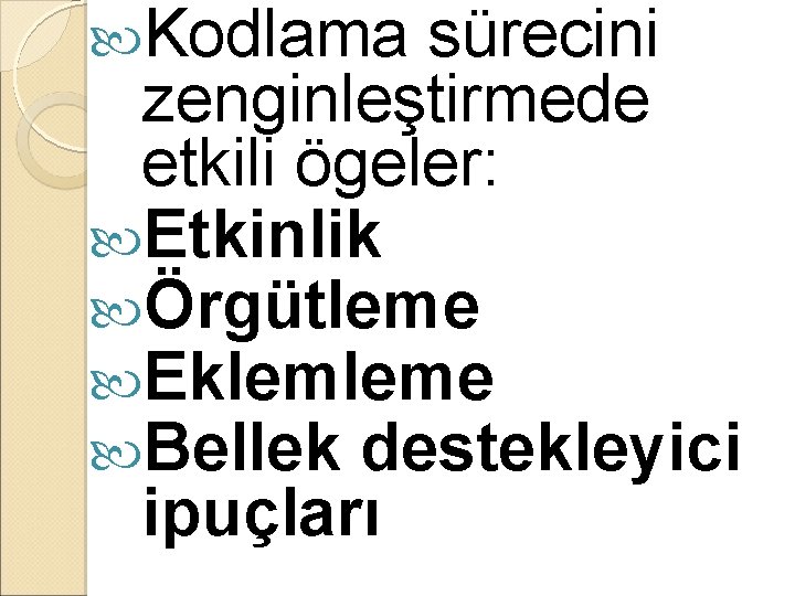  Kodlama sürecini zenginleştirmede etkili ögeler: Etkinlik Örgütleme Eklemleme Bellek destekleyici ipuçları 